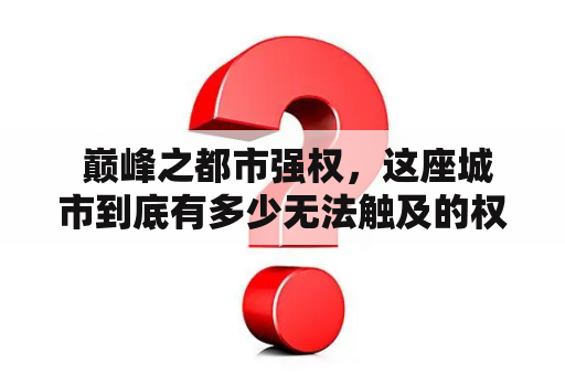  巅峰之都市强权，这座城市到底有多少无法触及的权力？