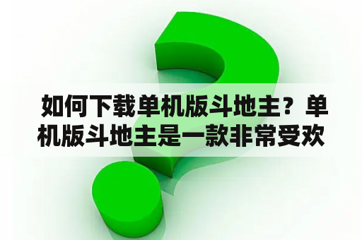  如何下载单机版斗地主？单机版斗地主是一款非常受欢迎的扑克牌游戏，它不仅可以在线玩耍，还可以下载到本地电脑中进行单机版游戏。相比在线玩耍，单机版游戏更加方便，不需要网络连接，随时随地都能进行游戏。