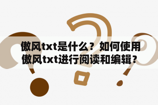  傲风txt是什么？如何使用傲风txt进行阅读和编辑？