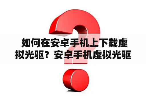  如何在安卓手机上下载虚拟光驱？安卓手机虚拟光驱下载