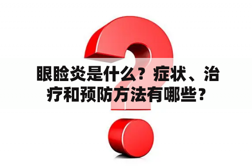  眼睑炎是什么？症状、治疗和预防方法有哪些？