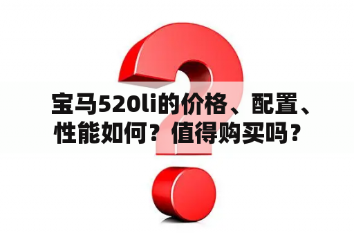  宝马520li的价格、配置、性能如何？值得购买吗？