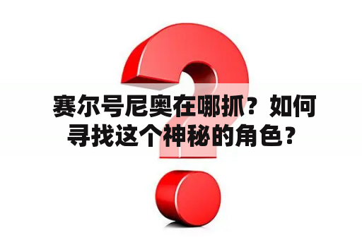  赛尔号尼奥在哪抓？如何寻找这个神秘的角色？