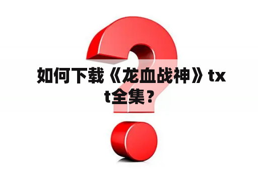  如何下载《龙血战神》txt全集？