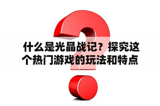  什么是光晶战记？探究这个热门游戏的玩法和特点