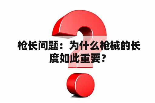  枪长问题：为什么枪械的长度如此重要？