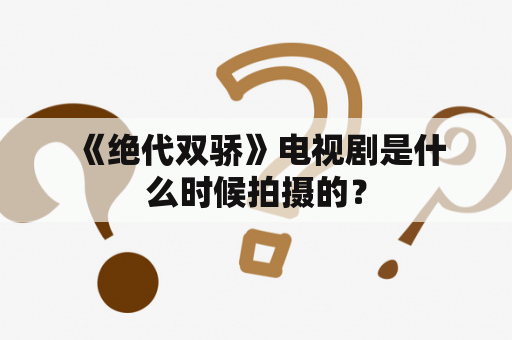  《绝代双骄》电视剧是什么时候拍摄的？