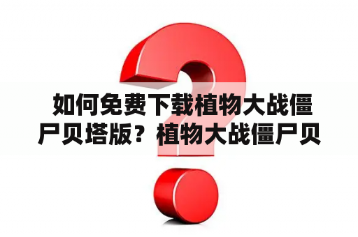  如何免费下载植物大战僵尸贝塔版？植物大战僵尸贝塔版免费下载游戏手机游戏休闲游戏