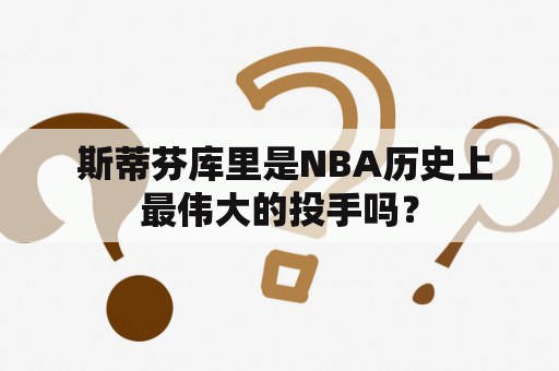  斯蒂芬库里是NBA历史上最伟大的投手吗？