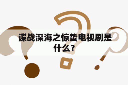  谍战深海之惊蛰电视剧是什么？