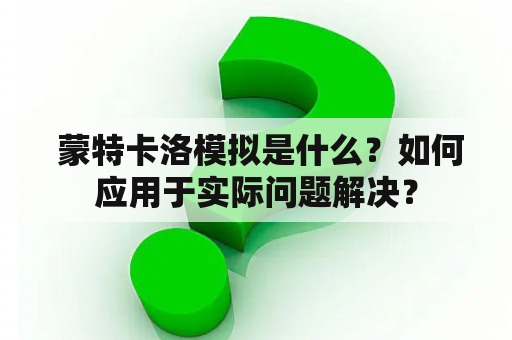  蒙特卡洛模拟是什么？如何应用于实际问题解决？