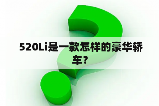  520Li是一款怎样的豪华轿车？