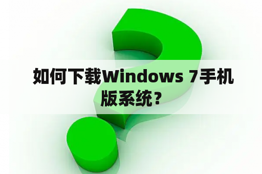  如何下载Windows 7手机版系统？