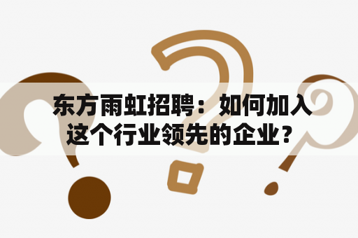  东方雨虹招聘：如何加入这个行业领先的企业？