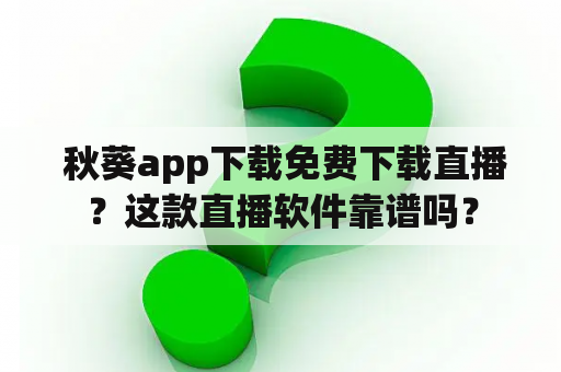  秋葵app下载免费下载直播？这款直播软件靠谱吗？