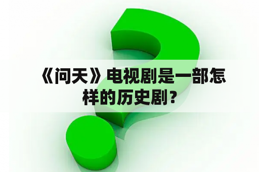  《问天》电视剧是一部怎样的历史剧？