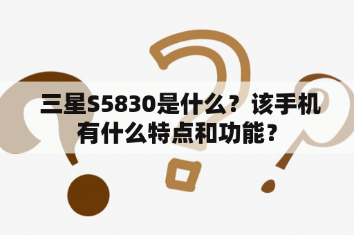  三星S5830是什么？该手机有什么特点和功能？