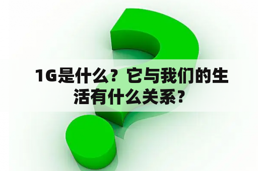  1G是什么？它与我们的生活有什么关系？