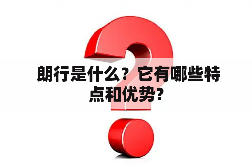  朗行是什么？它有哪些特点和优势？