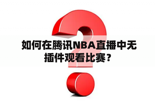  如何在腾讯NBA直播中无插件观看比赛？