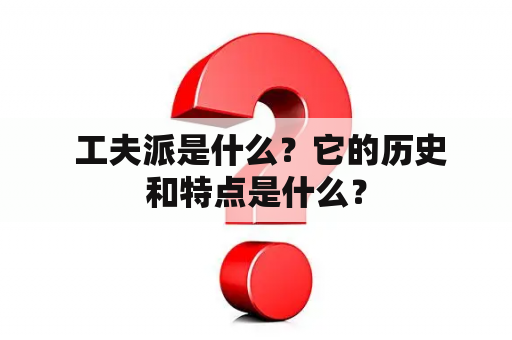  工夫派是什么？它的历史和特点是什么？