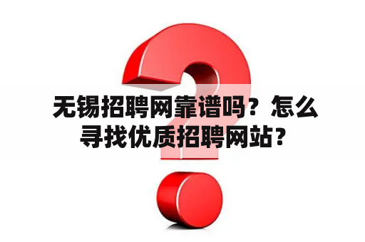  无锡招聘网靠谱吗？怎么寻找优质招聘网站？