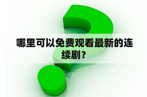  哪里可以免费观看最新的连续剧？