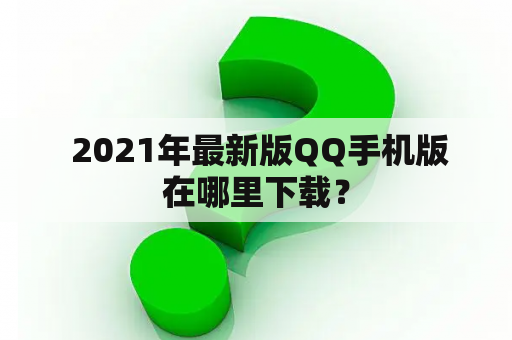  2021年最新版QQ手机版在哪里下载？