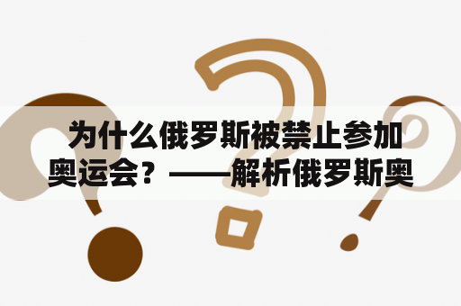  为什么俄罗斯被禁止参加奥运会？——解析俄罗斯奥运会禁赛原因