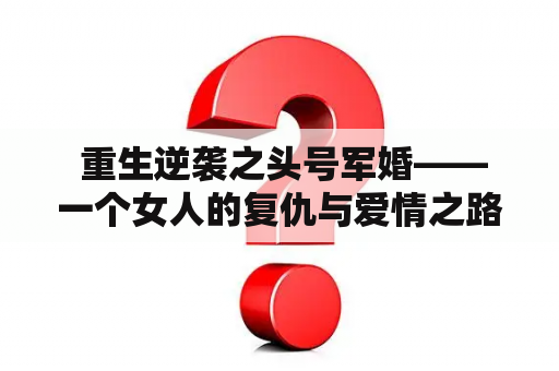  重生逆袭之头号军婚——一个女人的复仇与爱情之路