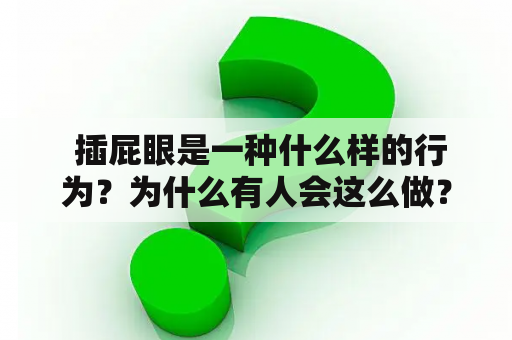  插屁眼是一种什么样的行为？为什么有人会这么做？