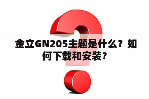  金立GN205主题是什么？如何下载和安装？