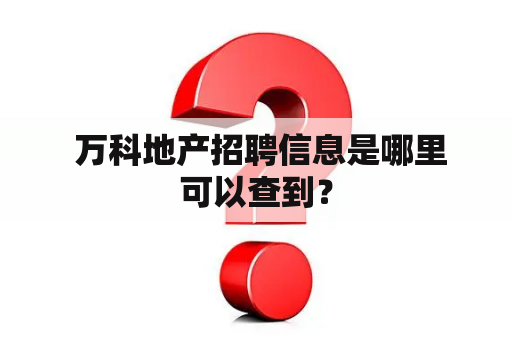  万科地产招聘信息是哪里可以查到？