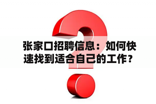  张家口招聘信息：如何快速找到适合自己的工作？