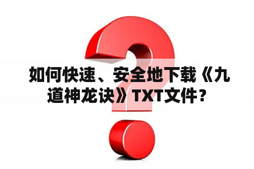  如何快速、安全地下载《九道神龙诀》TXT文件？