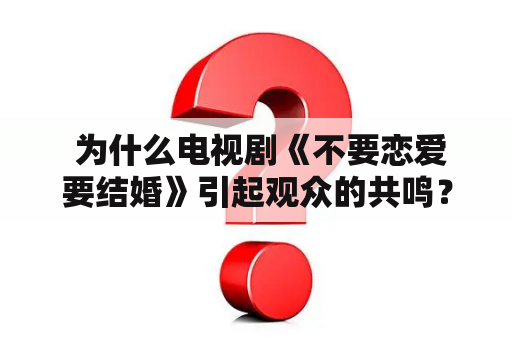  为什么电视剧《不要恋爱要结婚》引起观众的共鸣？