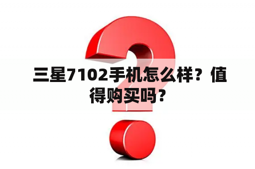  三星7102手机怎么样？值得购买吗？