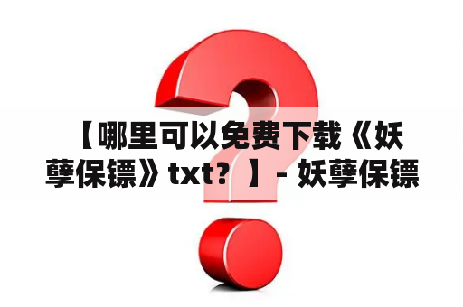  【哪里可以免费下载《妖孽保镖》txt？】- 妖孽保镖txt下载