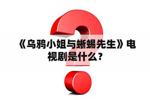  《乌鸦小姐与蜥蜴先生》电视剧是什么？