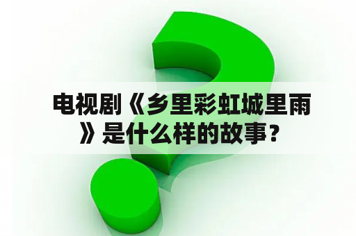  电视剧《乡里彩虹城里雨》是什么样的故事？