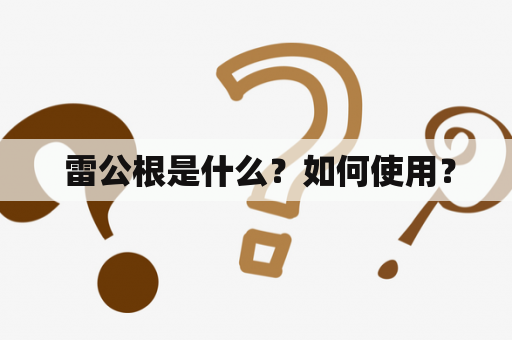  雷公根是什么？如何使用？