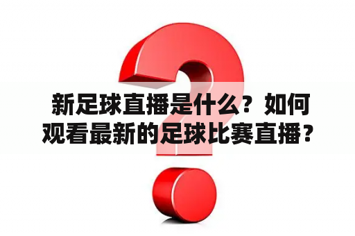  新足球直播是什么？如何观看最新的足球比赛直播？