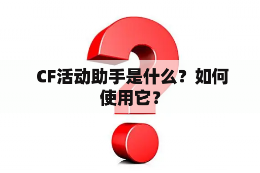  CF活动助手是什么？如何使用它？