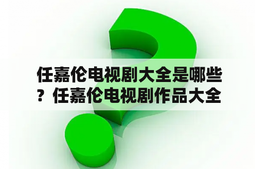  任嘉伦电视剧大全是哪些？任嘉伦电视剧作品大全