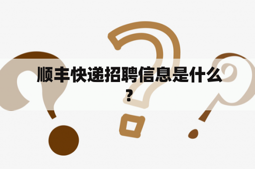  顺丰快递招聘信息是什么？