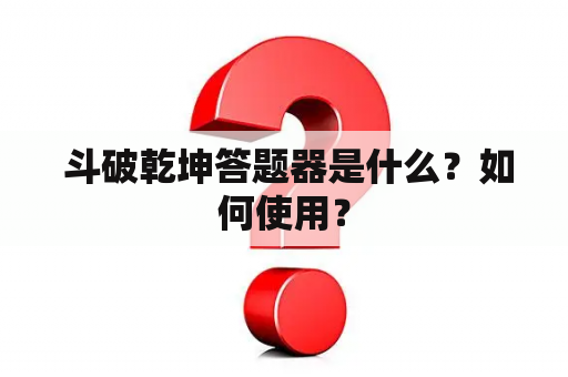  斗破乾坤答题器是什么？如何使用？