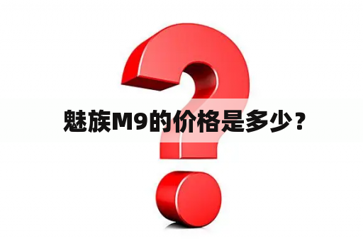  魅族M9的价格是多少？