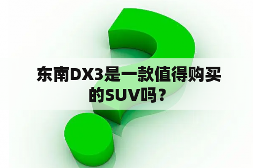  东南DX3是一款值得购买的SUV吗？