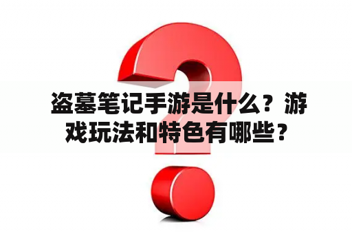  盗墓笔记手游是什么？游戏玩法和特色有哪些？