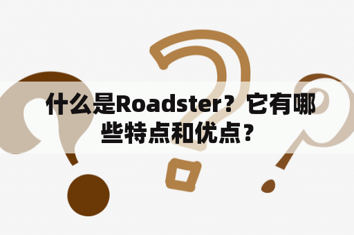  什么是Roadster？它有哪些特点和优点？